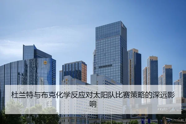 杜兰特与布克化学反应对太阳队比赛策略的深远影响