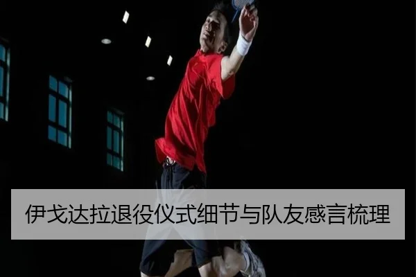 伊戈达拉退役仪式细节与队友感言梳理