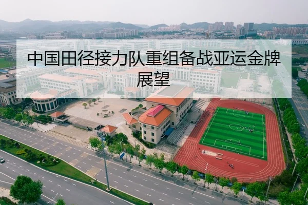 中国田径接力队重组备战亚运金牌展望