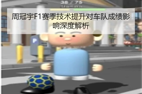 周冠宇F1赛季技术提升对车队成绩影响深度解析